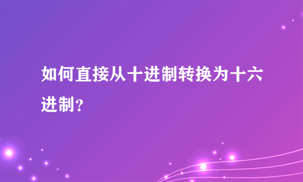 如何直接从十进制转换为十六进制？