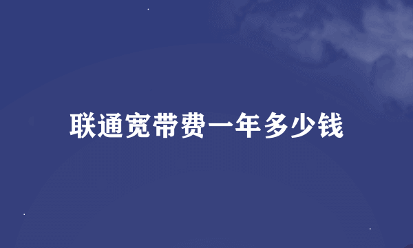 联通宽带费一年多少钱