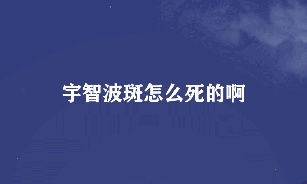 宇智波斑怎么死的啊