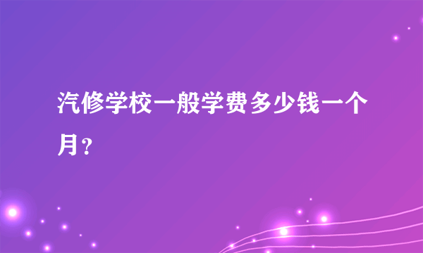 汽修学校一般学费多少钱一个月？