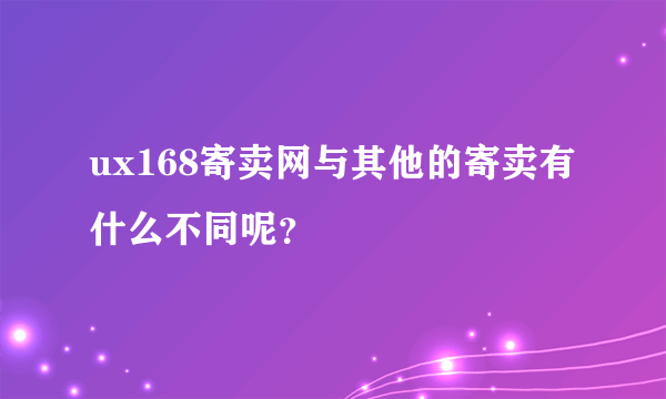 ux168寄卖网与其他的寄卖有什么不同呢？