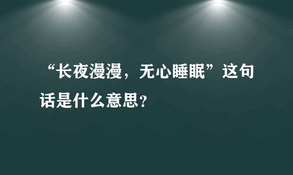 “长夜漫漫，无心睡眠”这句话是什么意思？