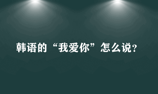 韩语的“我爱你”怎么说？