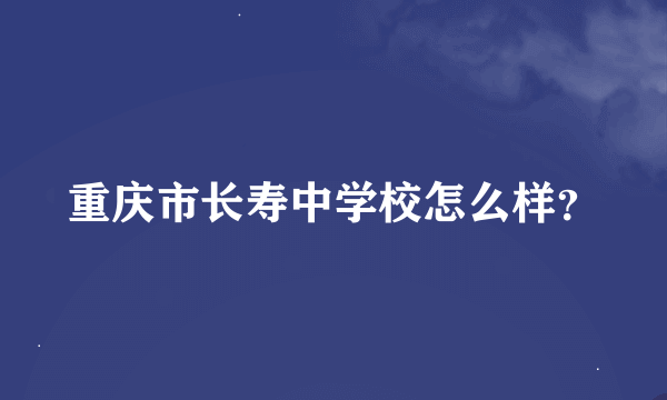 重庆市长寿中学校怎么样？