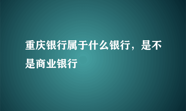 重庆银行属于什么银行，是不是商业银行