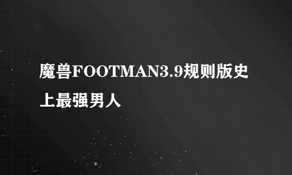 魔兽FOOTMAN3.9规则版史上最强男人