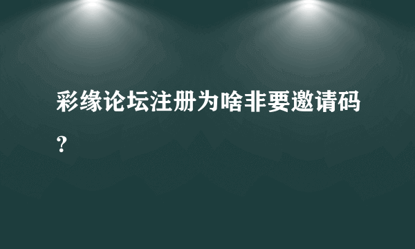 彩缘论坛注册为啥非要邀请码？