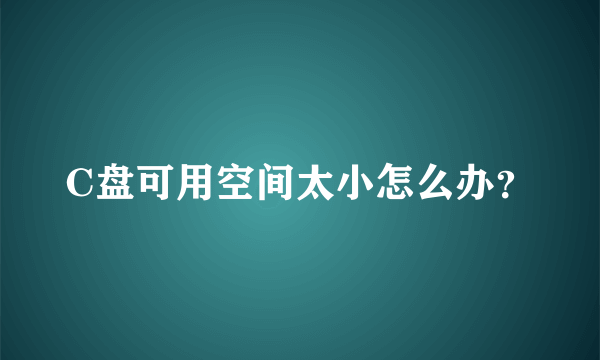 C盘可用空间太小怎么办？