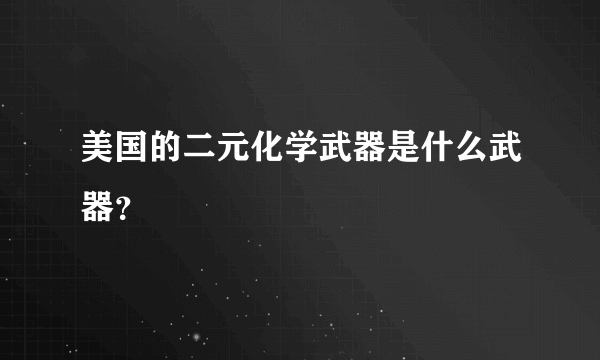 美国的二元化学武器是什么武器？