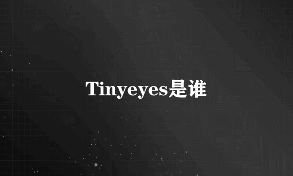 Tinyeyes是谁