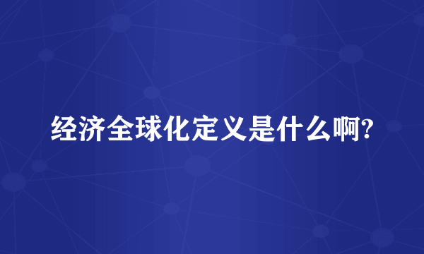 经济全球化定义是什么啊?