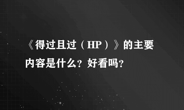 《得过且过（HP）》的主要内容是什么？好看吗？