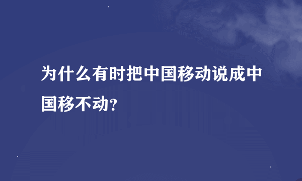 为什么有时把中国移动说成中国移不动？