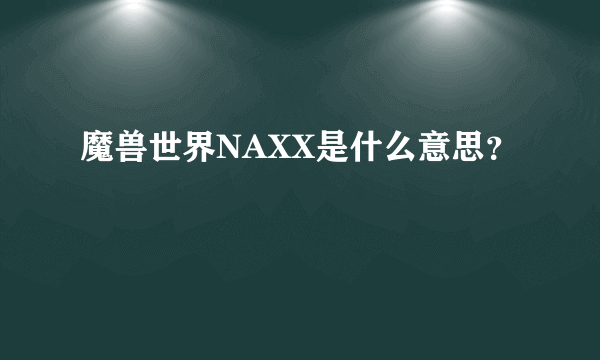 魔兽世界NAXX是什么意思？