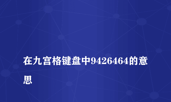 
在九宫格键盘中9426464的意思

