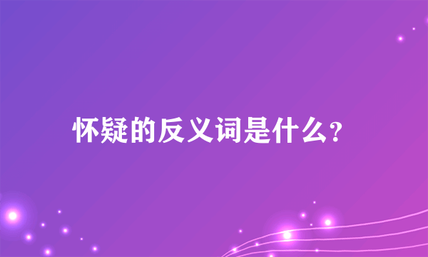 怀疑的反义词是什么？