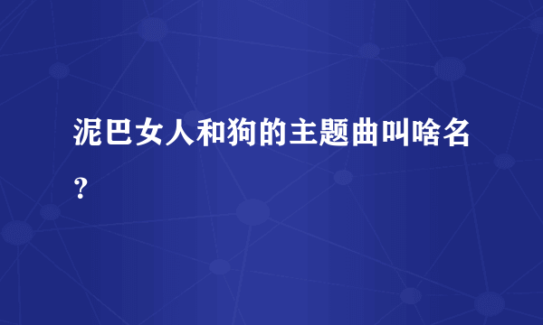 泥巴女人和狗的主题曲叫啥名？