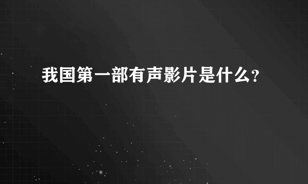 我国第一部有声影片是什么？