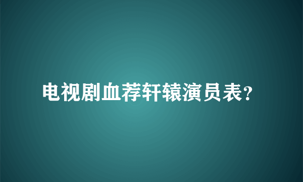 电视剧血荐轩辕演员表？