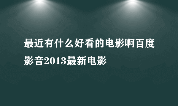 最近有什么好看的电影啊百度影音2013最新电影