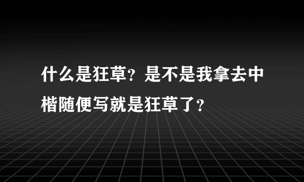 什么是狂草？是不是我拿去中楷随便写就是狂草了？