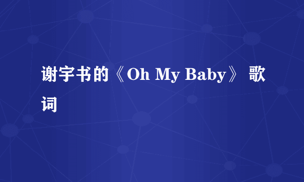 谢宇书的《Oh My Baby》 歌词