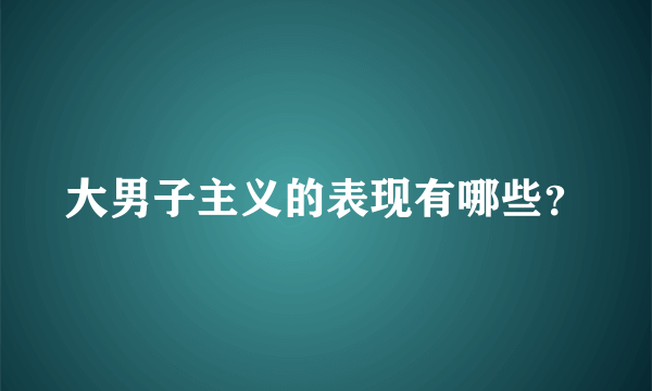 大男子主义的表现有哪些？