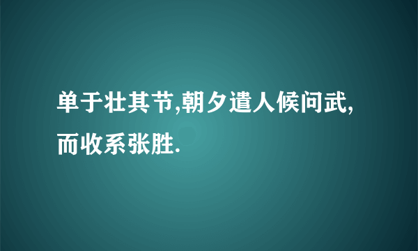 单于壮其节,朝夕遣人候问武,而收系张胜.