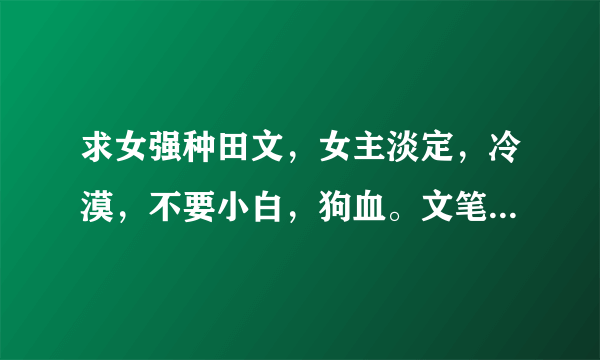 求女强种田文，女主淡定，冷漠，不要小白，狗血。文笔，情节要好。