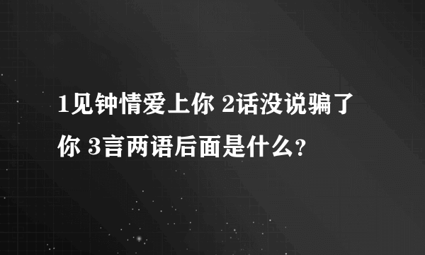 1见钟情爱上你 2话没说骗了你 3言两语后面是什么？