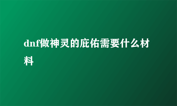 dnf做神灵的庇佑需要什么材料