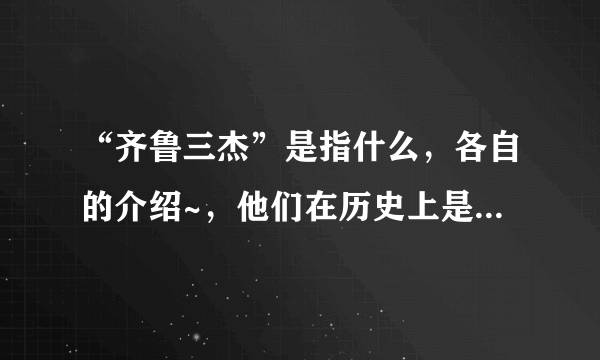 “齐鲁三杰”是指什么，各自的介绍~，他们在历史上是否存在~~谢谢