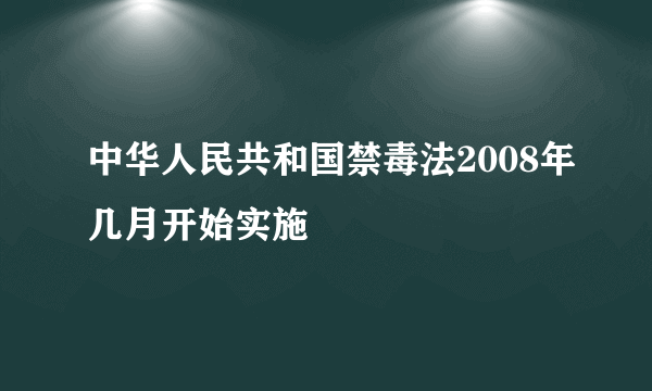 中华人民共和国禁毒法2008年几月开始实施