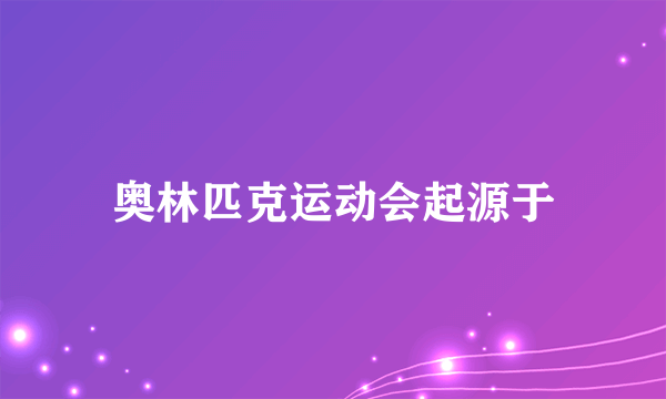 奥林匹克运动会起源于