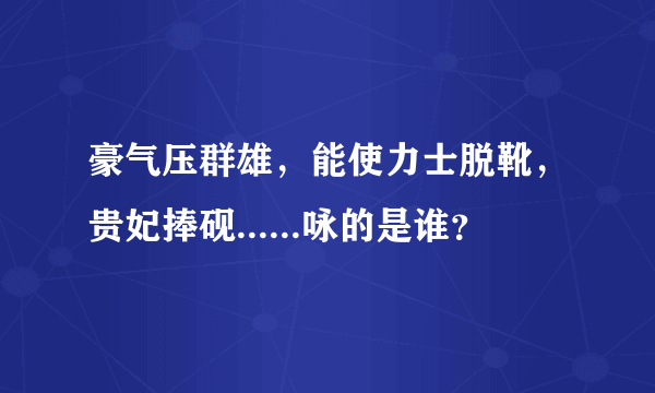 豪气压群雄，能使力士脱靴，贵妃捧砚......咏的是谁？