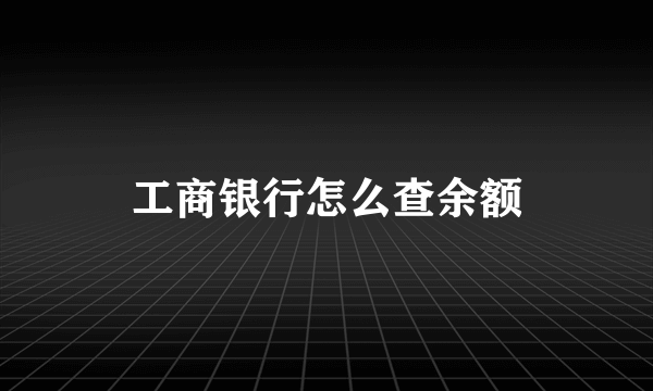 工商银行怎么查余额