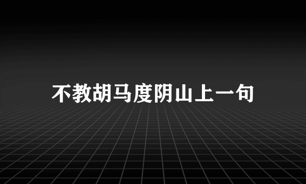 不教胡马度阴山上一句