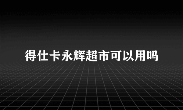 得仕卡永辉超市可以用吗