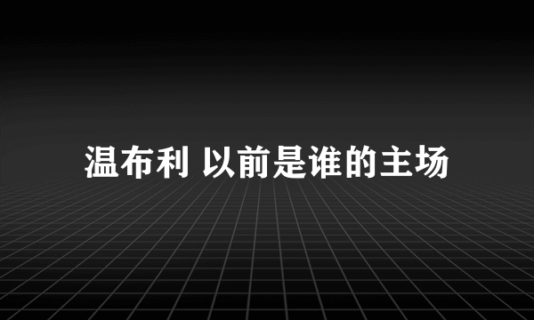 温布利 以前是谁的主场