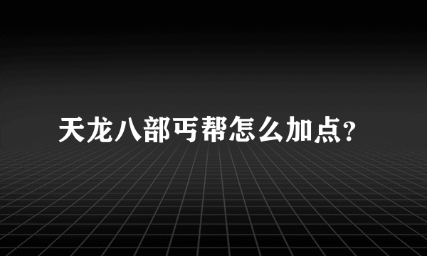 天龙八部丐帮怎么加点？