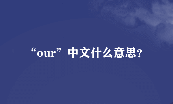 “our”中文什么意思？