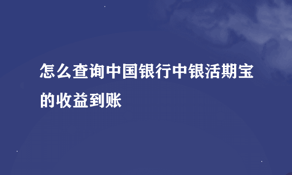 怎么查询中国银行中银活期宝的收益到账