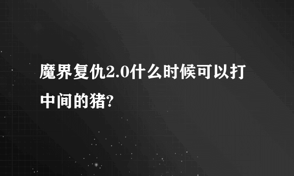 魔界复仇2.0什么时候可以打中间的猪?