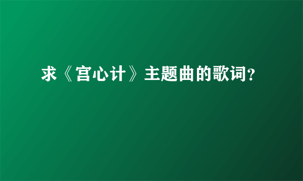 求《宫心计》主题曲的歌词？