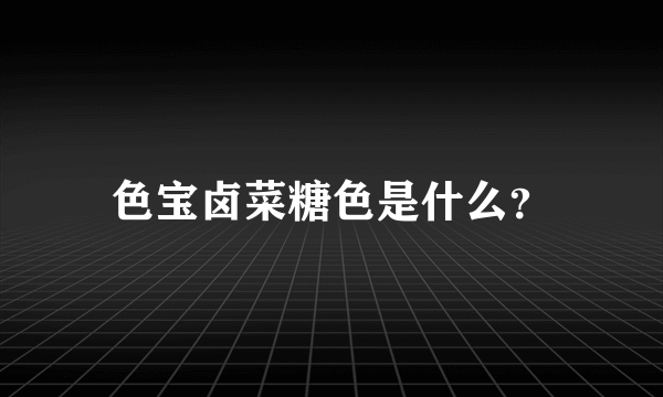 色宝卤菜糖色是什么？