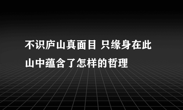 不识庐山真面目 只缘身在此山中蕴含了怎样的哲理