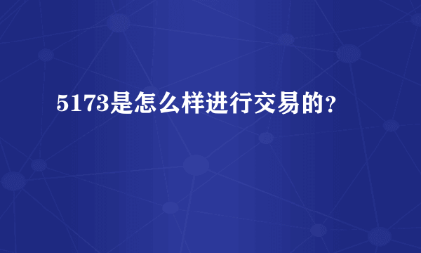 5173是怎么样进行交易的？