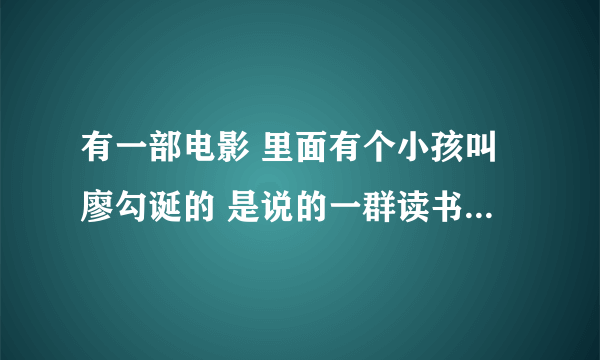 有一部电影 里面有个小孩叫廖勾诞的 是说的一群读书的孩子 这是什么电影