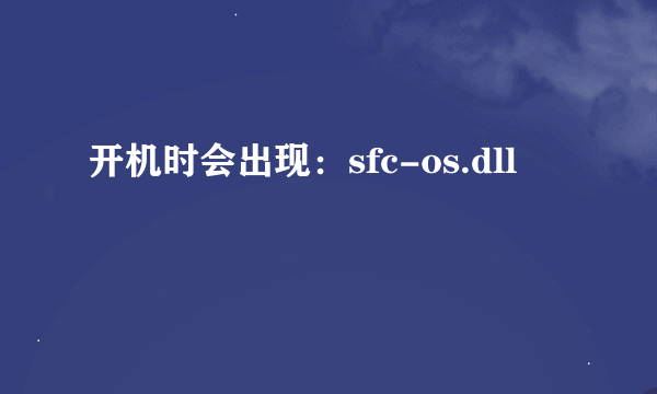 开机时会出现：sfc-os.dll