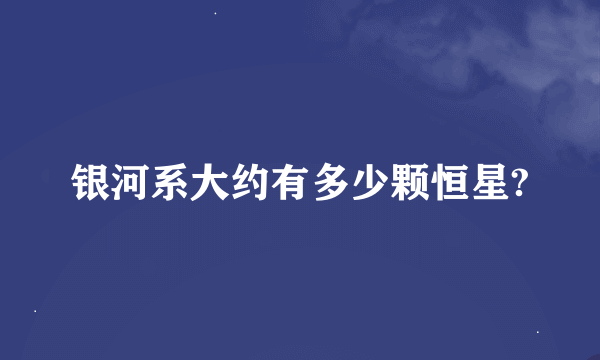 银河系大约有多少颗恒星?